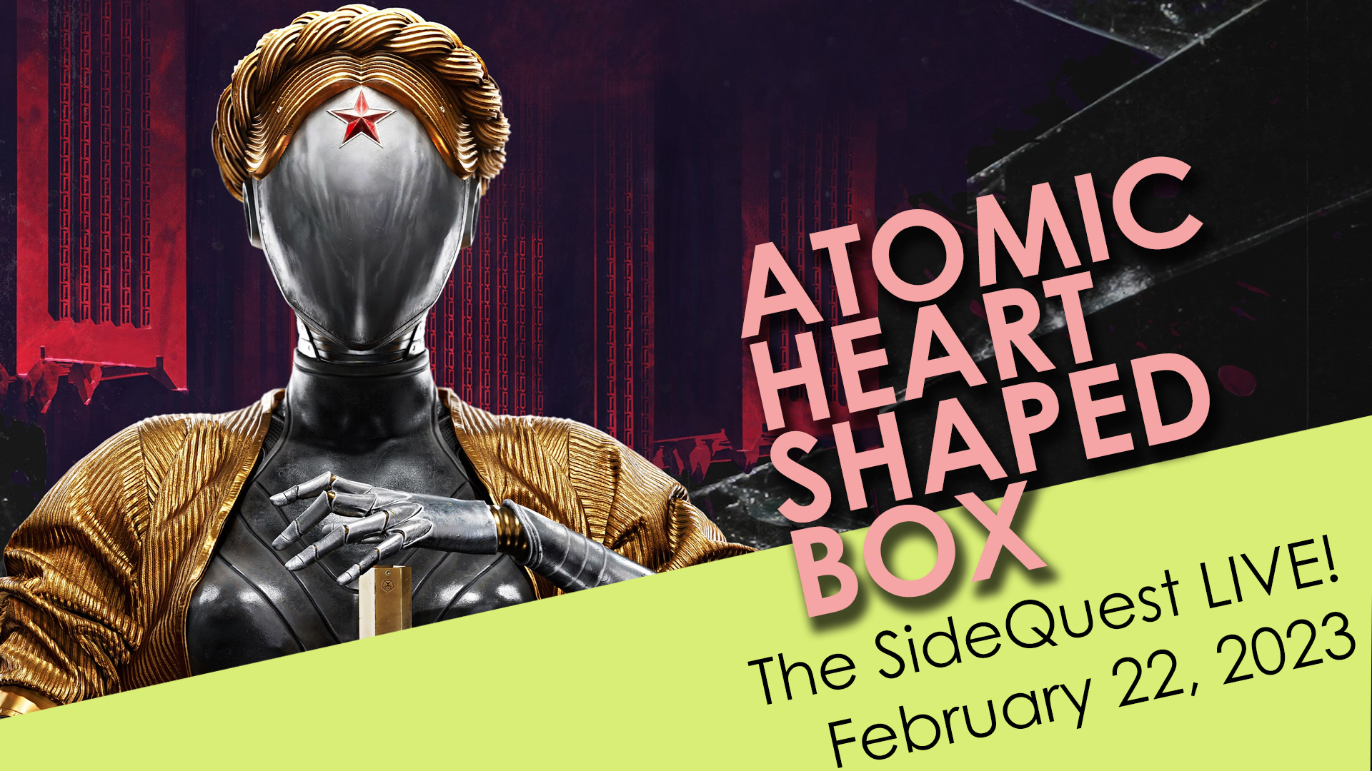 The SideQuest LIVE! February 22, 2023: Atomic Heart Shaped Box